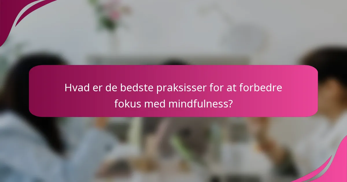 Hvad er de bedste praksisser for at forbedre fokus med mindfulness?