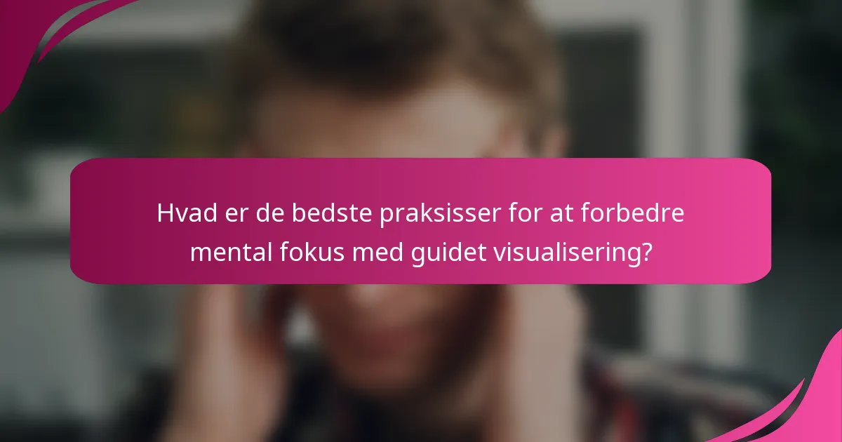 Hvad er de bedste praksisser for at forbedre mental fokus med guidet visualisering?