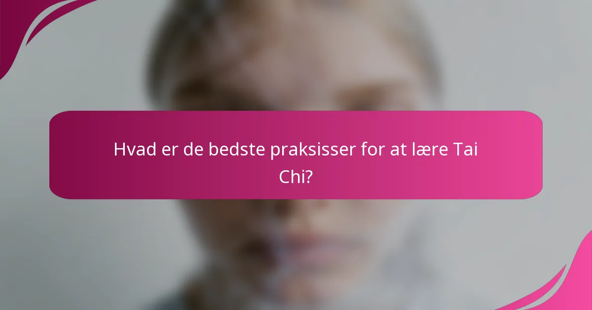 Hvad er de bedste praksisser for at lære Tai Chi?
