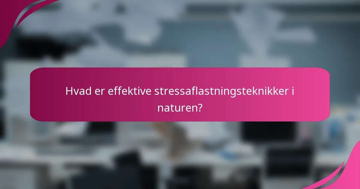 Hvad er effektive stressaflastningsteknikker i naturen?