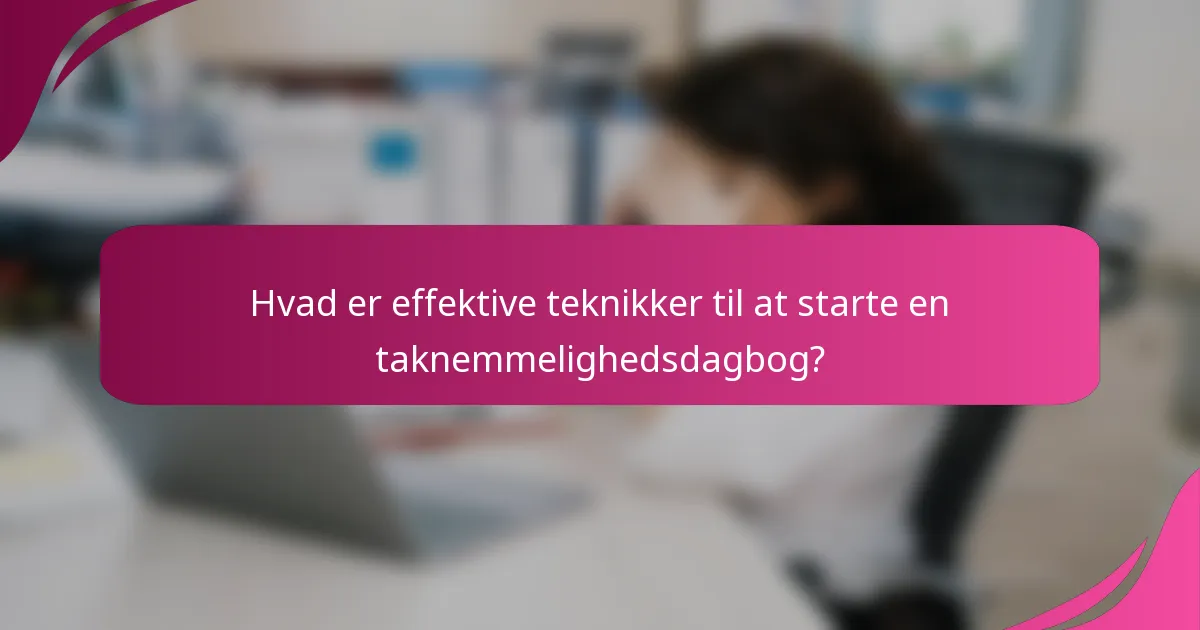 Hvad er effektive teknikker til at starte en taknemmelighedsdagbog?