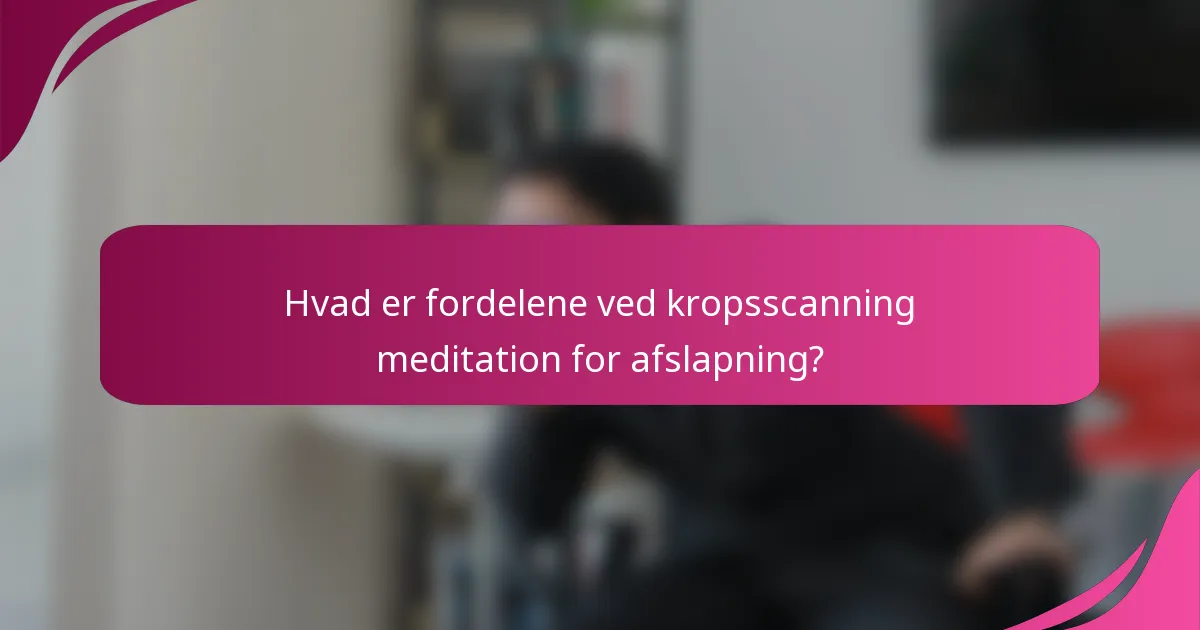 Hvad er fordelene ved kropsscanning meditation for afslapning?
