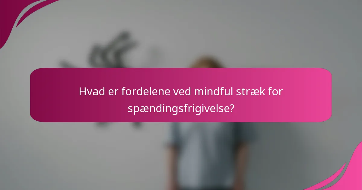 Hvad er fordelene ved mindful stræk for spændingsfrigivelse?