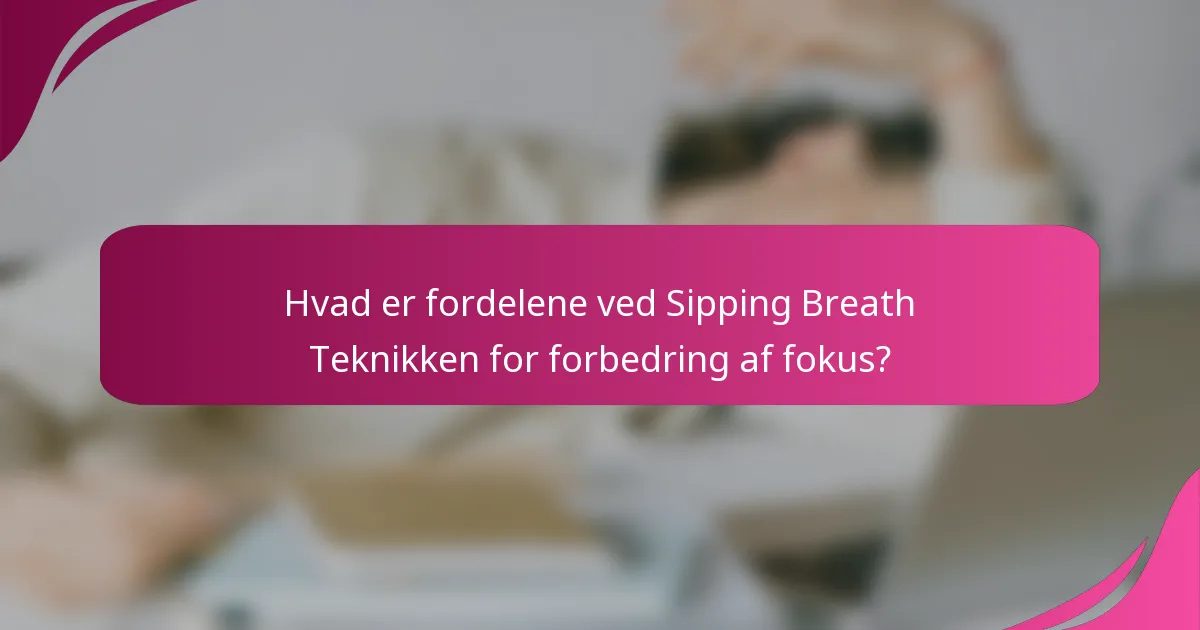 Hvad er fordelene ved Sipping Breath Teknikken for forbedring af fokus?