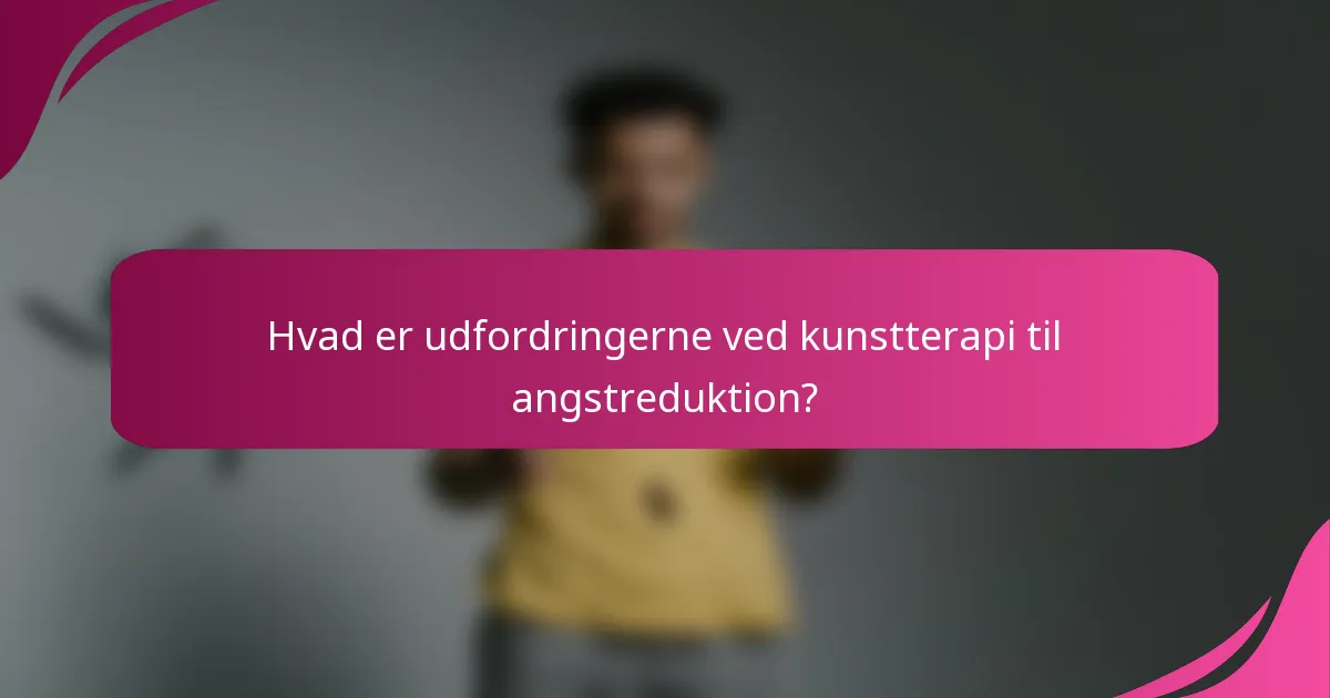 Hvad er udfordringerne ved kunstterapi til angstreduktion?