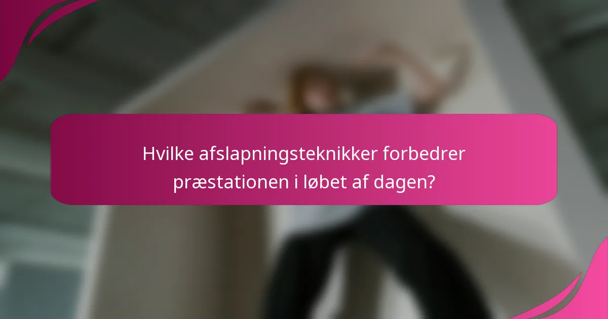 Hvilke afslapningsteknikker forbedrer præstationen i løbet af dagen?