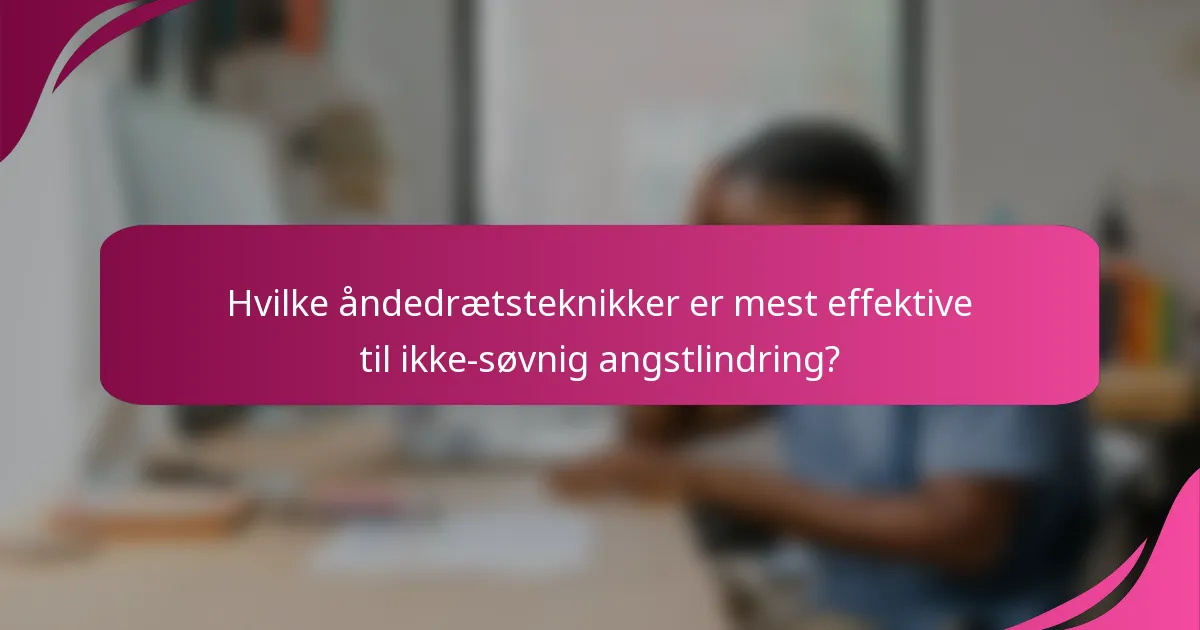 Hvilke åndedrætsteknikker er mest effektive til ikke-søvnig angstlindring?