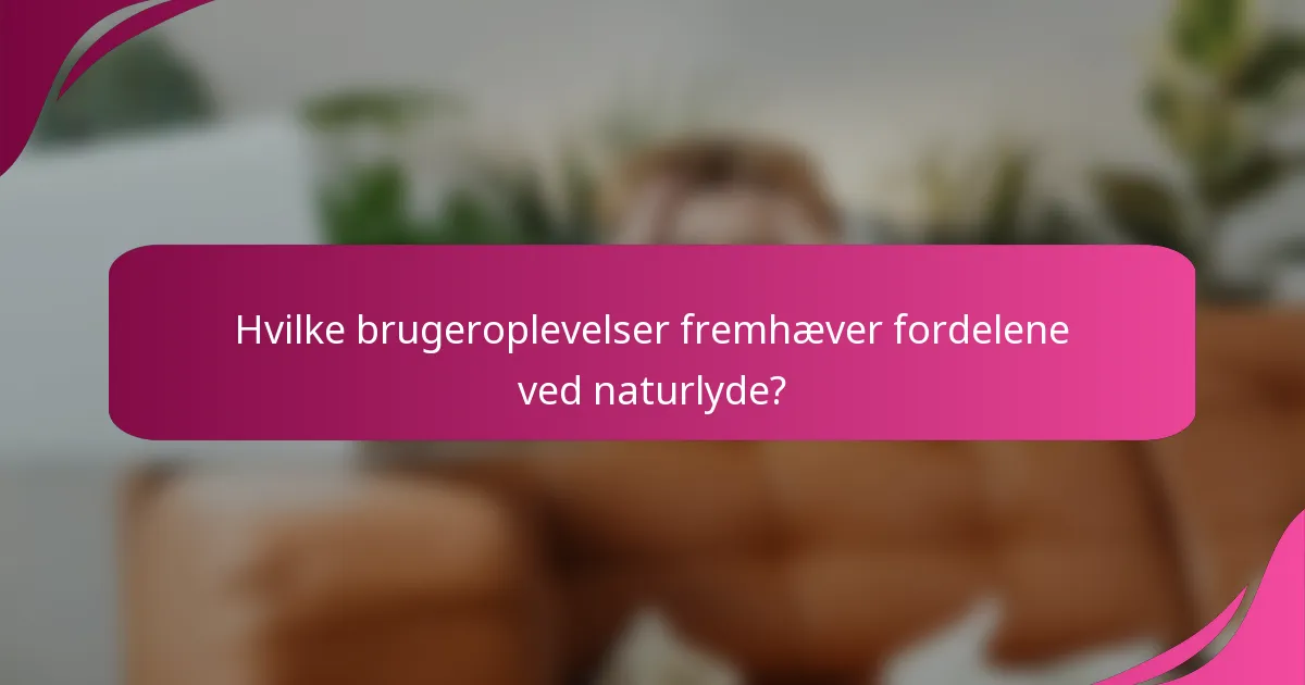 Hvilke brugeroplevelser fremhæver fordelene ved naturlyde?