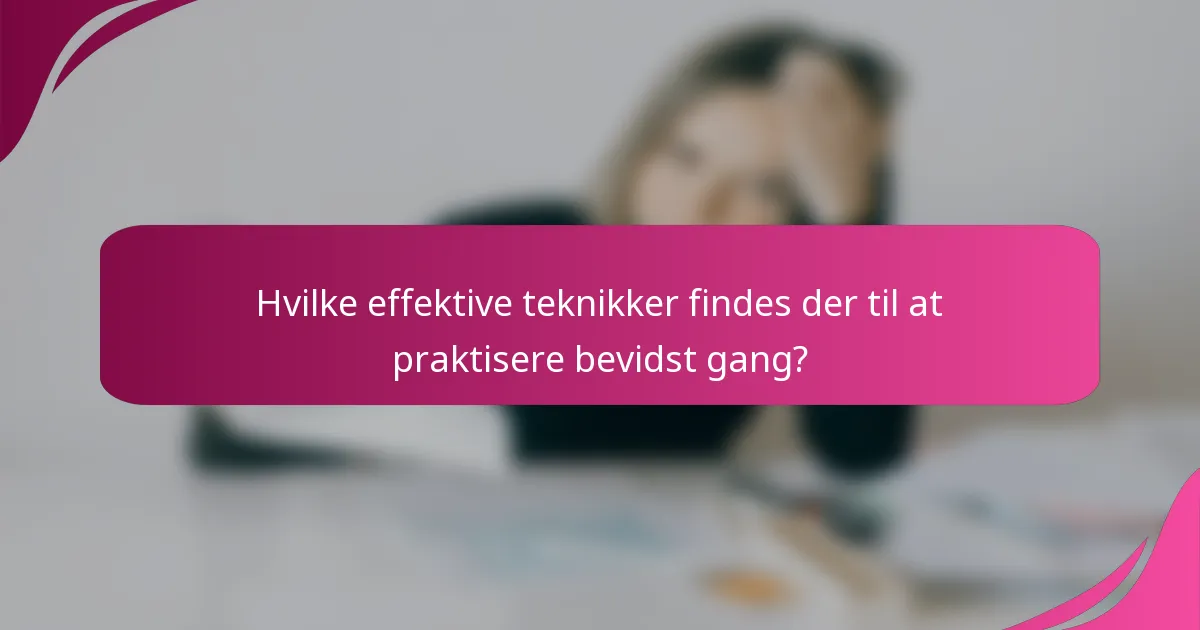 Hvilke effektive teknikker findes der til at praktisere bevidst gang?