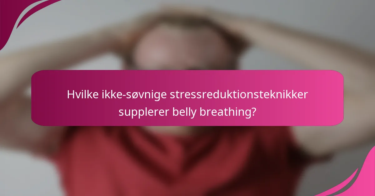 Hvilke ikke-søvnige stressreduktionsteknikker supplerer belly breathing?