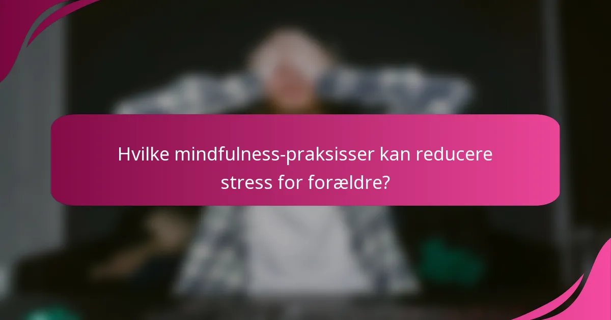 Hvilke mindfulness-praksisser kan reducere stress for forældre?