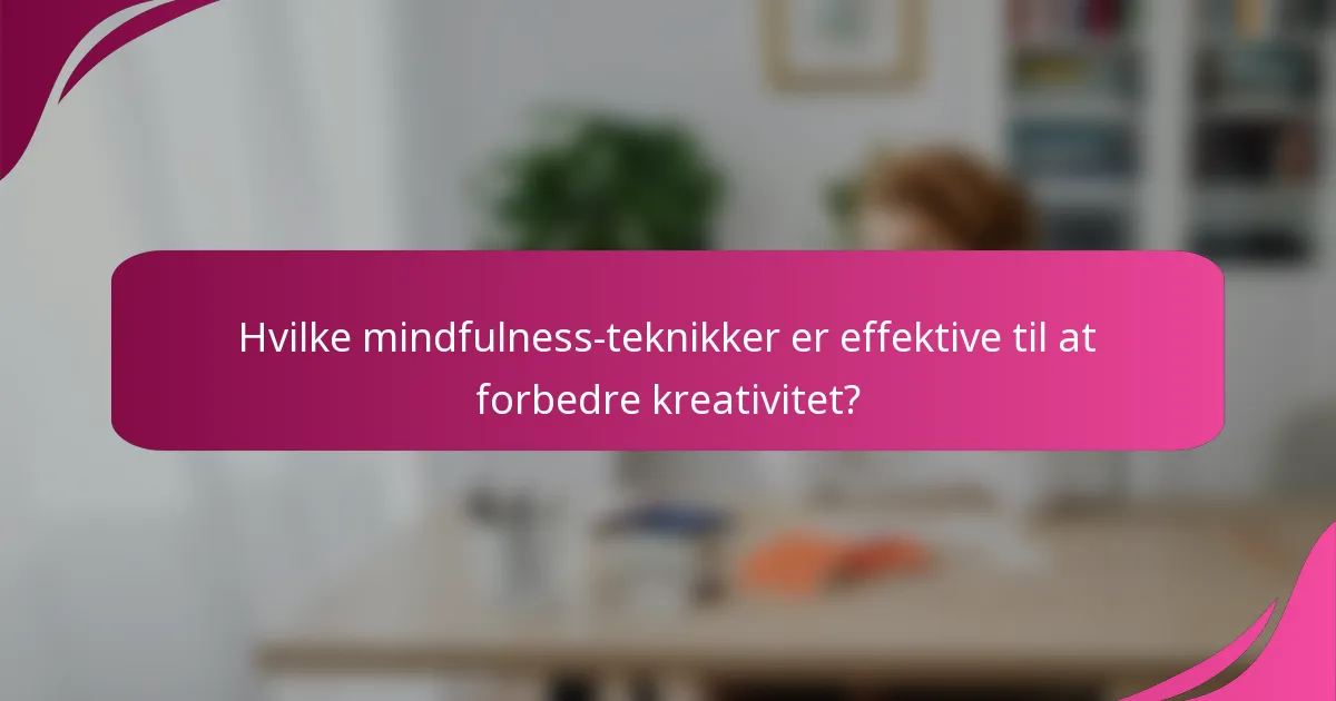 Hvilke mindfulness-teknikker er effektive til at forbedre kreativitet?