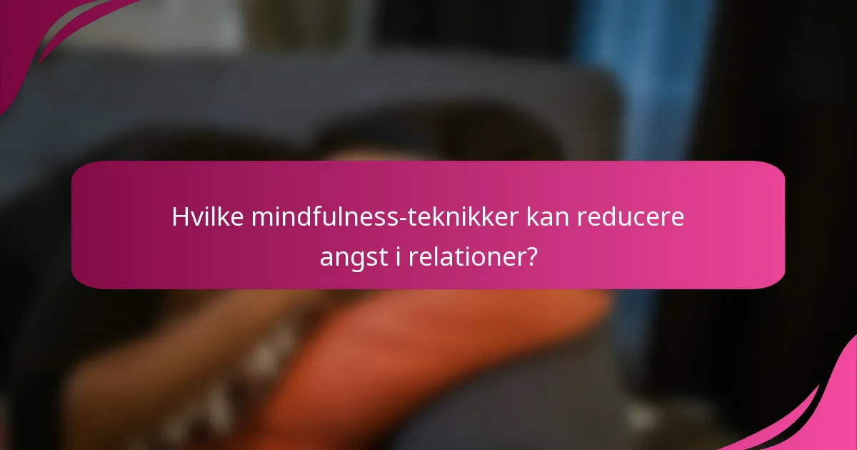 Hvilke mindfulness-teknikker kan reducere angst i relationer?