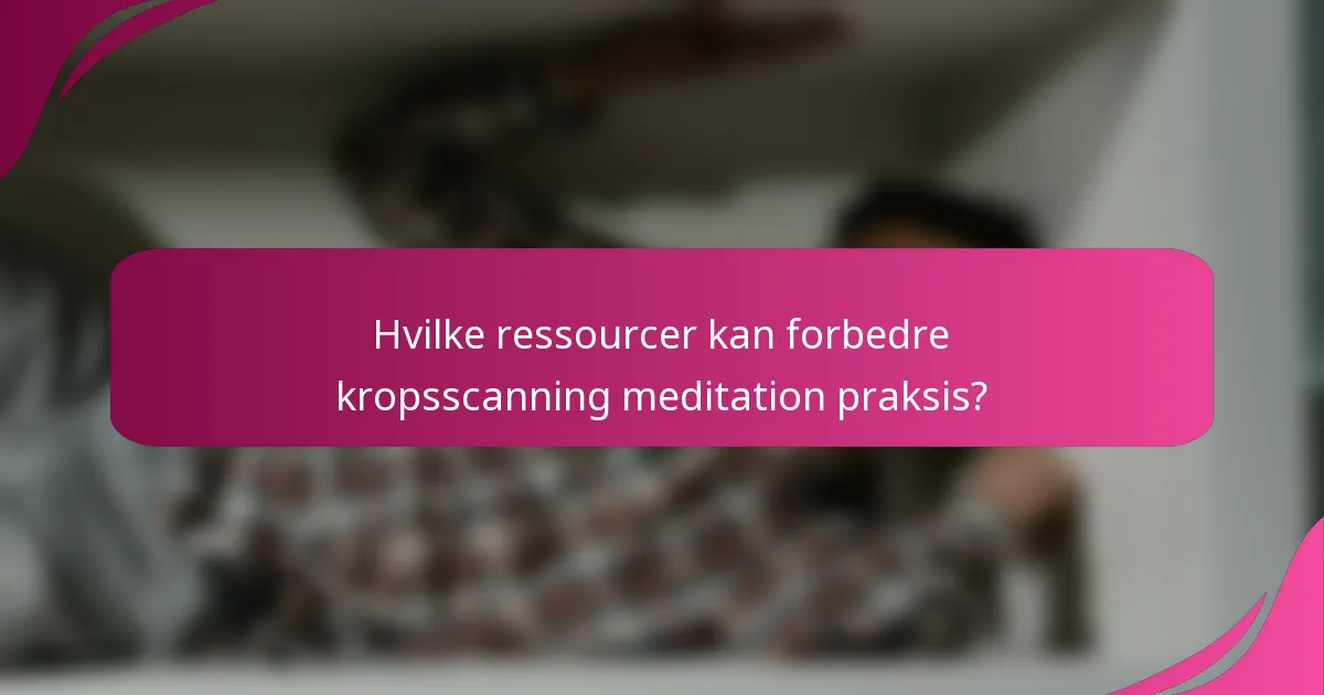 Hvilke ressourcer kan forbedre kropsscanning meditation praksis?