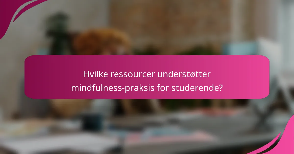 Hvilke ressourcer understøtter mindfulness-praksis for studerende?