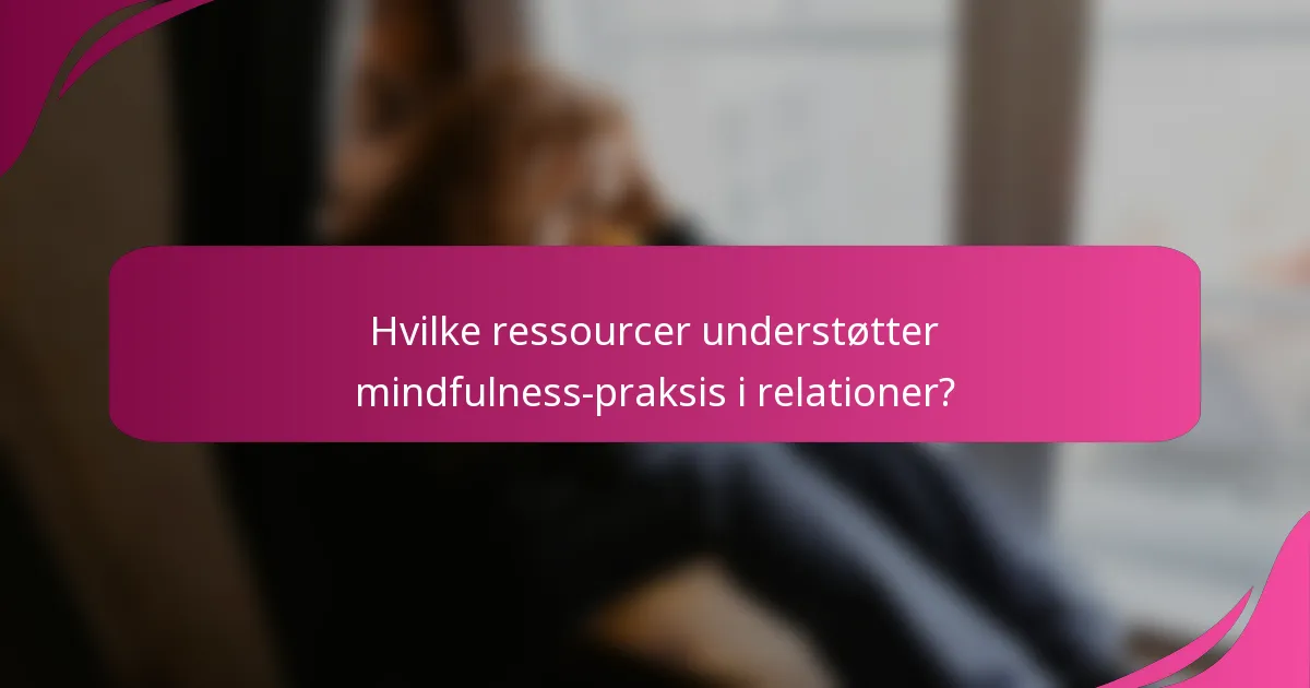 Hvilke ressourcer understøtter mindfulness-praksis i relationer?