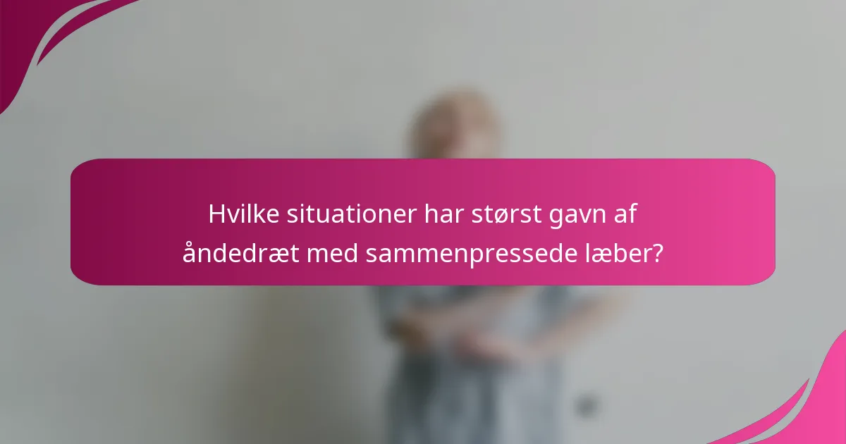 Hvilke situationer har størst gavn af åndedræt med sammenpressede læber?