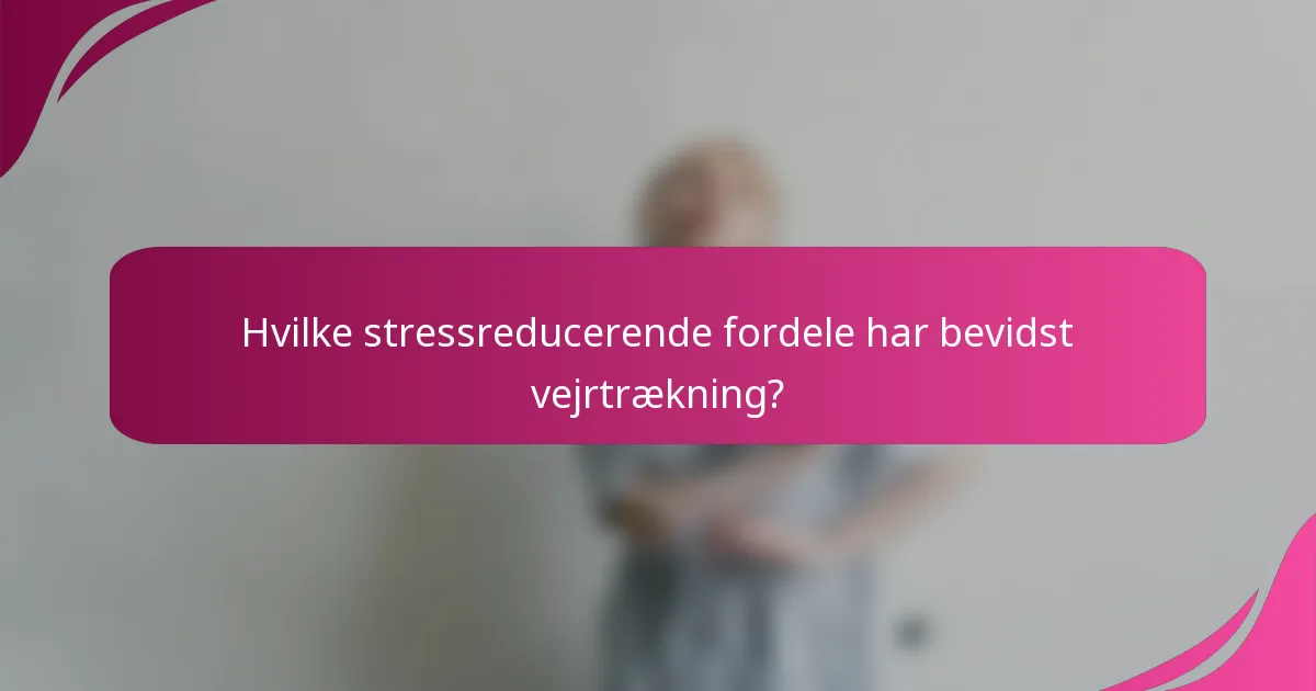 Hvilke stressreducerende fordele har bevidst vejrtrækning?
