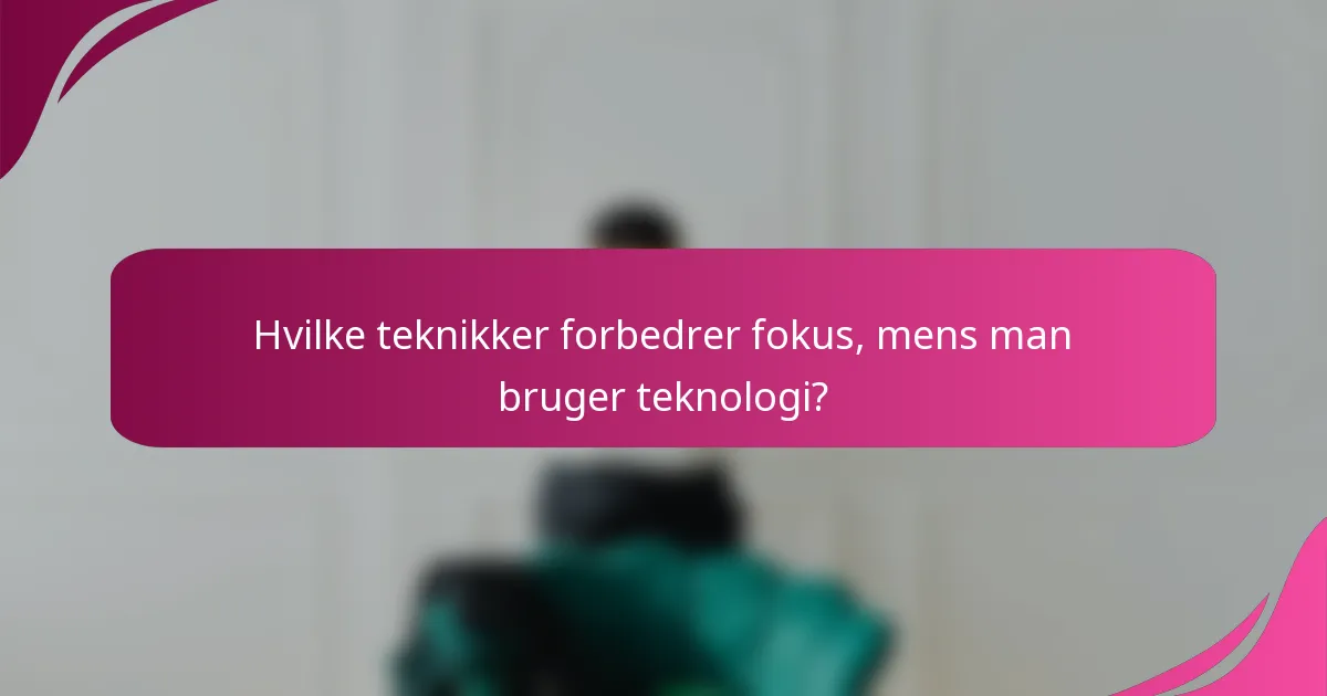 Hvilke teknikker forbedrer fokus, mens man bruger teknologi?