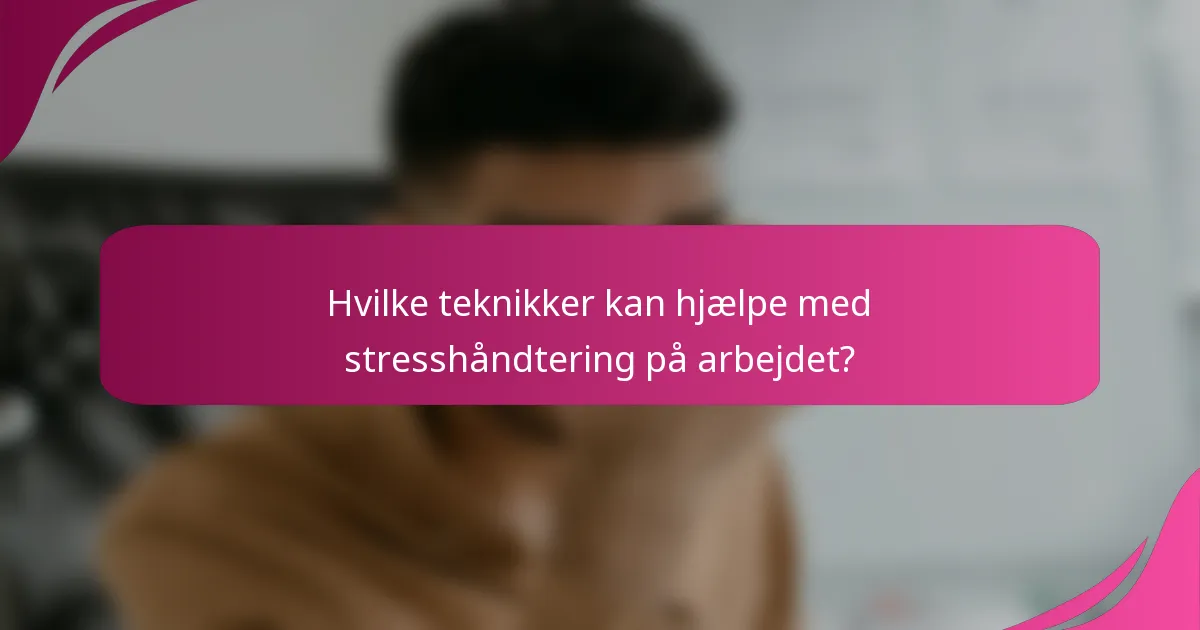 Hvilke teknikker kan hjælpe med stresshåndtering på arbejdet?