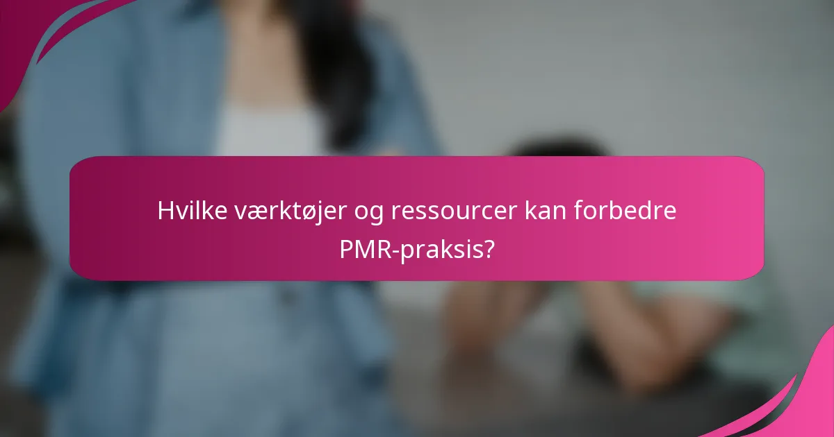 Hvilke værktøjer og ressourcer kan forbedre PMR-praksis?
