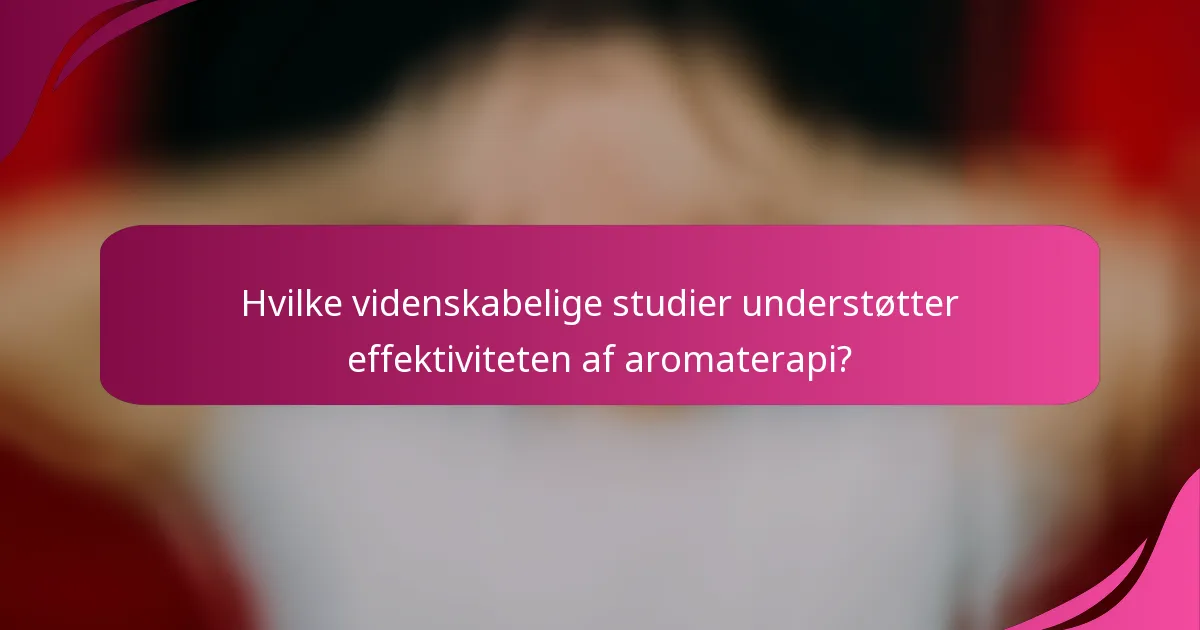 Hvilke videnskabelige studier understøtter effektiviteten af aromaterapi?