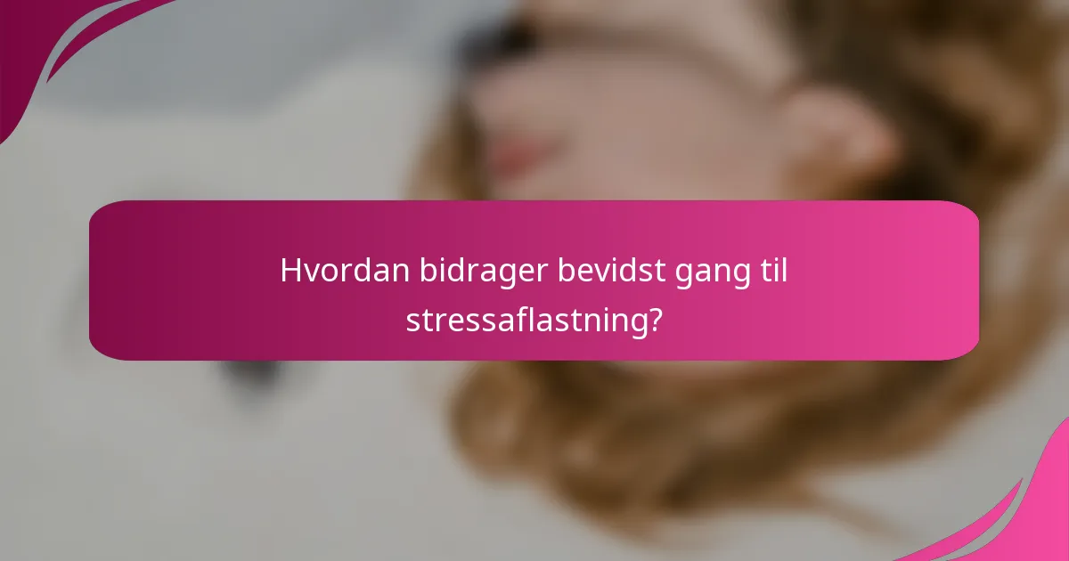 Hvordan bidrager bevidst gang til stressaflastning?
