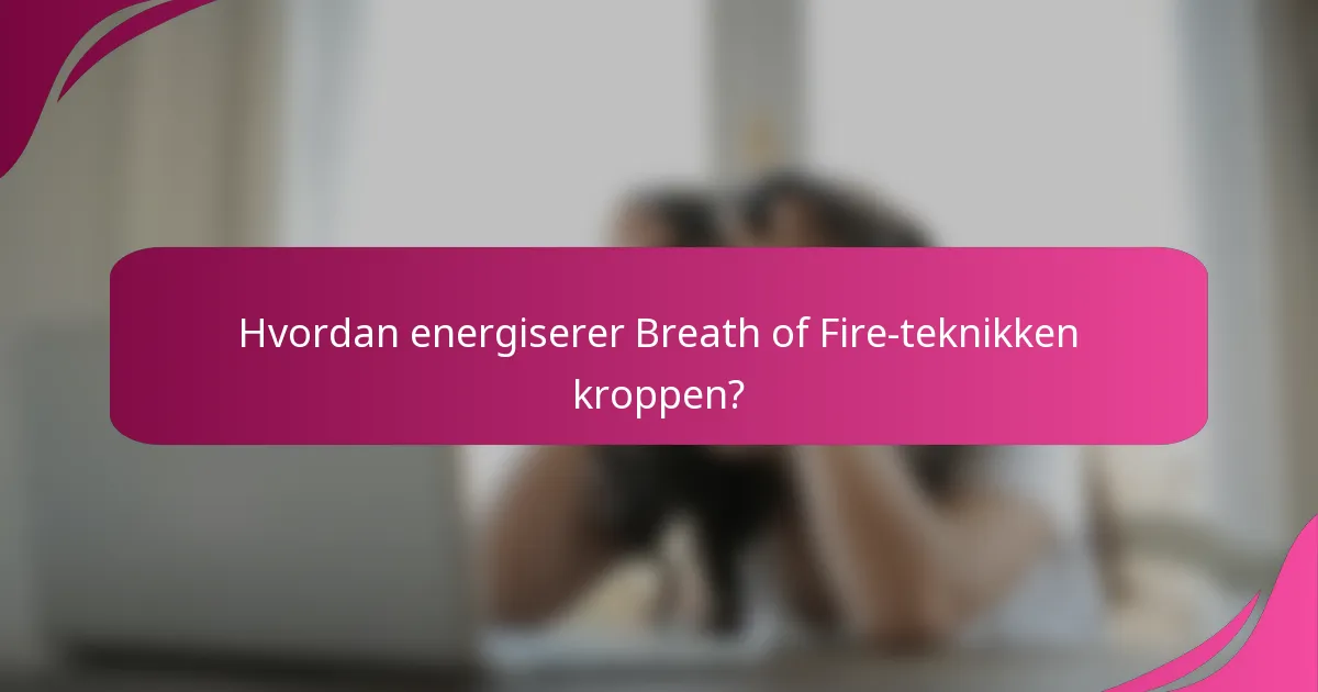 Hvordan energiserer Breath of Fire-teknikken kroppen?