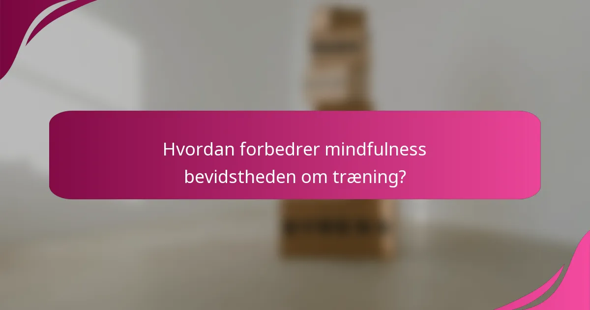 Hvordan forbedrer mindfulness bevidstheden om træning?