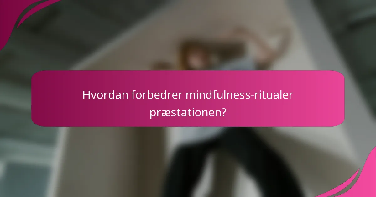 Hvordan forbedrer mindfulness-ritualer præstationen?