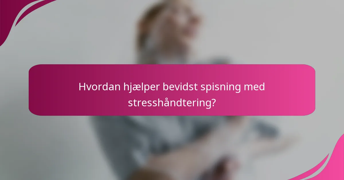 Hvordan hjælper bevidst spisning med stresshåndtering?