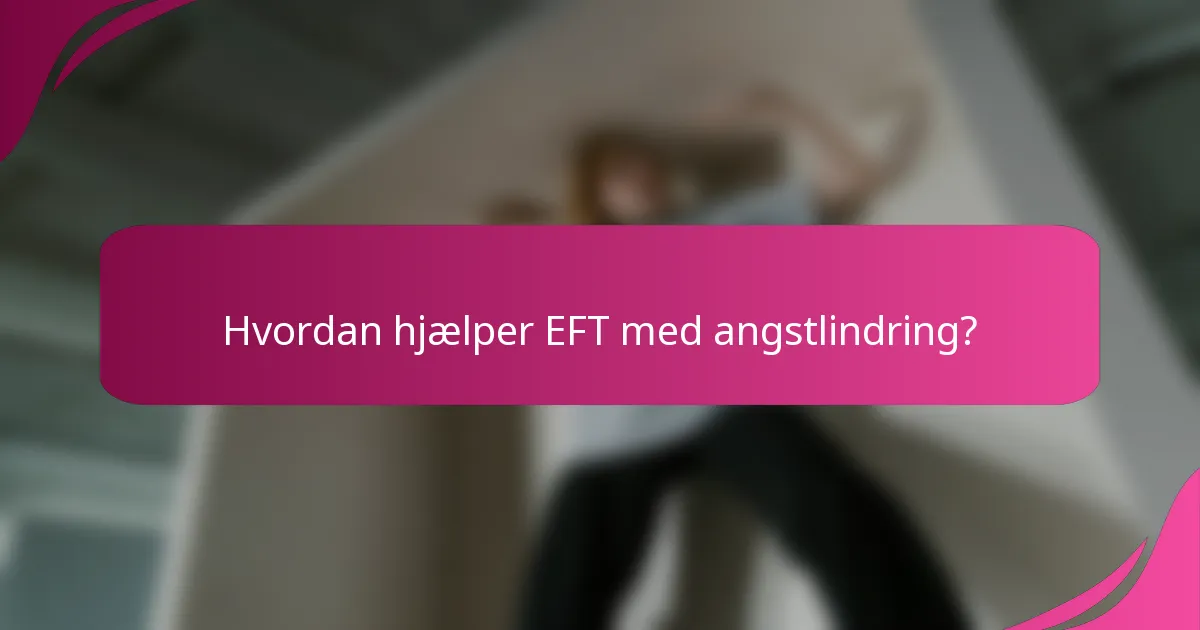 Hvordan hjælper EFT med angstlindring?