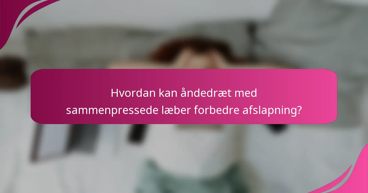 Hvordan kan åndedræt med sammenpressede læber forbedre afslapning?