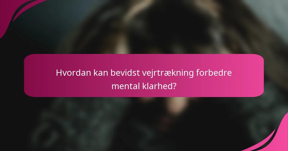 Hvordan kan bevidst vejrtrækning forbedre mental klarhed?