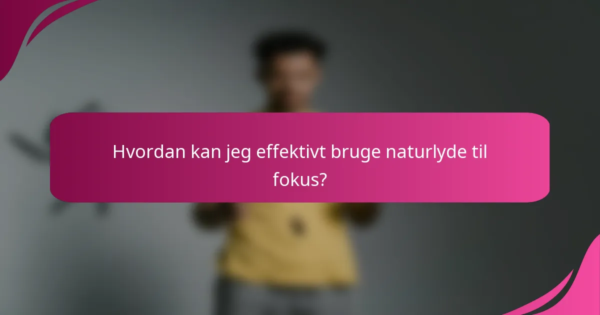 Hvordan kan jeg effektivt bruge naturlyde til fokus?