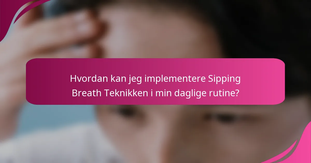 Hvordan kan jeg implementere Sipping Breath Teknikken i min daglige rutine?
