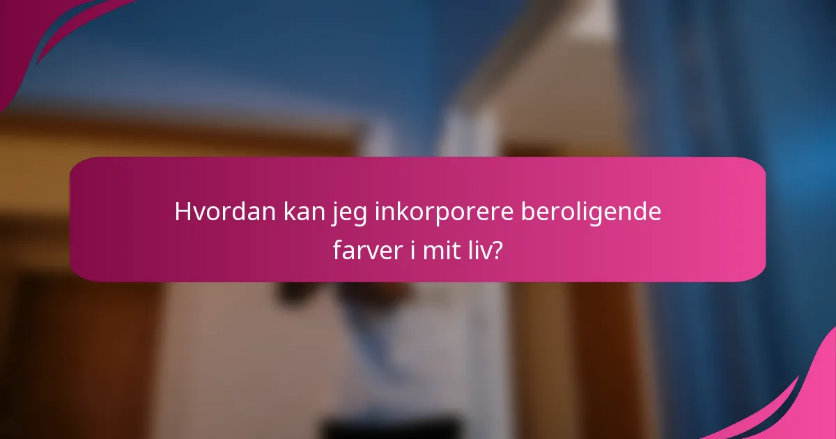 Hvordan kan jeg inkorporere beroligende farver i mit liv?