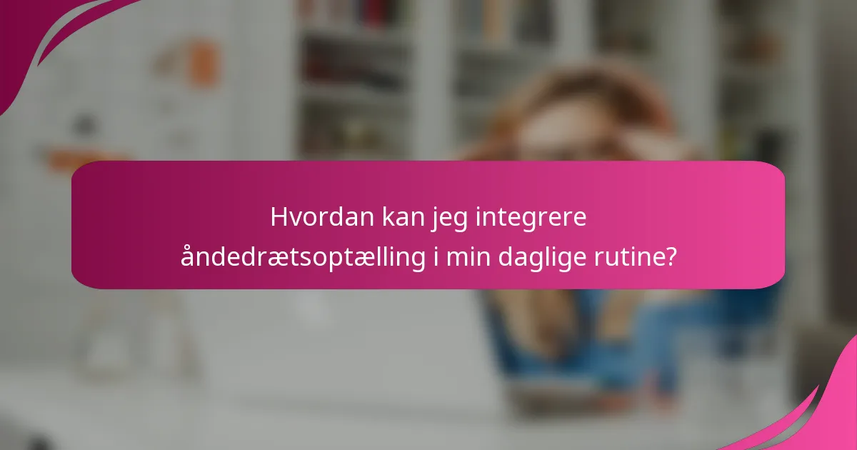 Hvordan kan jeg integrere åndedrætsoptælling i min daglige rutine?