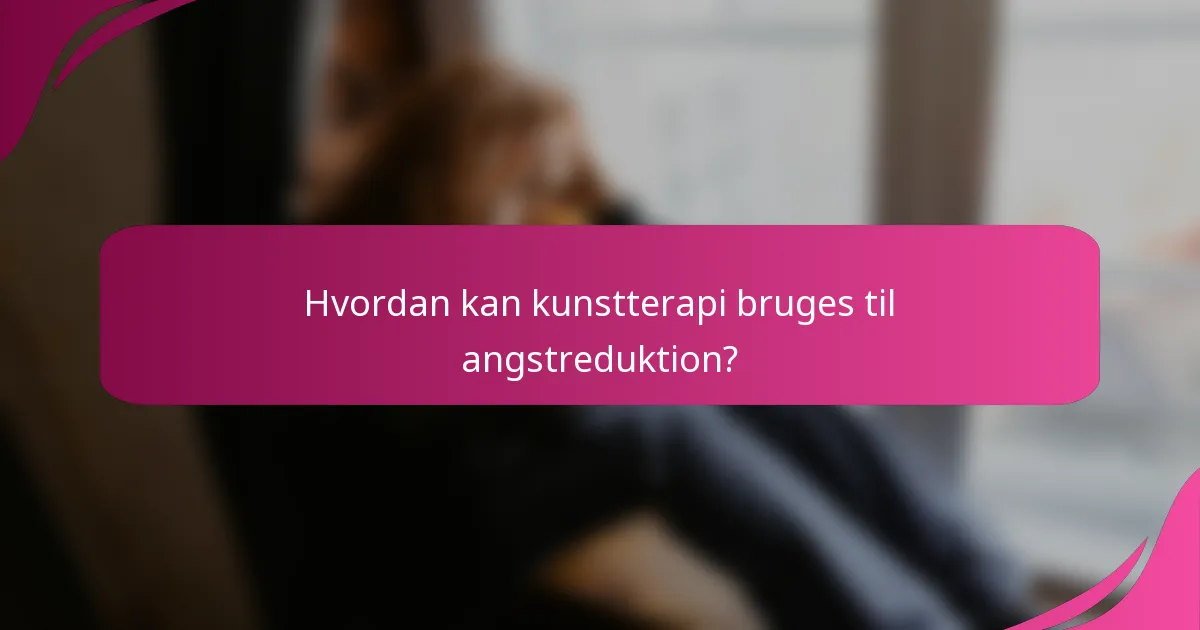 Hvordan kan kunstterapi bruges til angstreduktion?