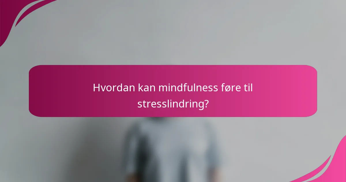 Hvordan kan mindfulness føre til stresslindring?