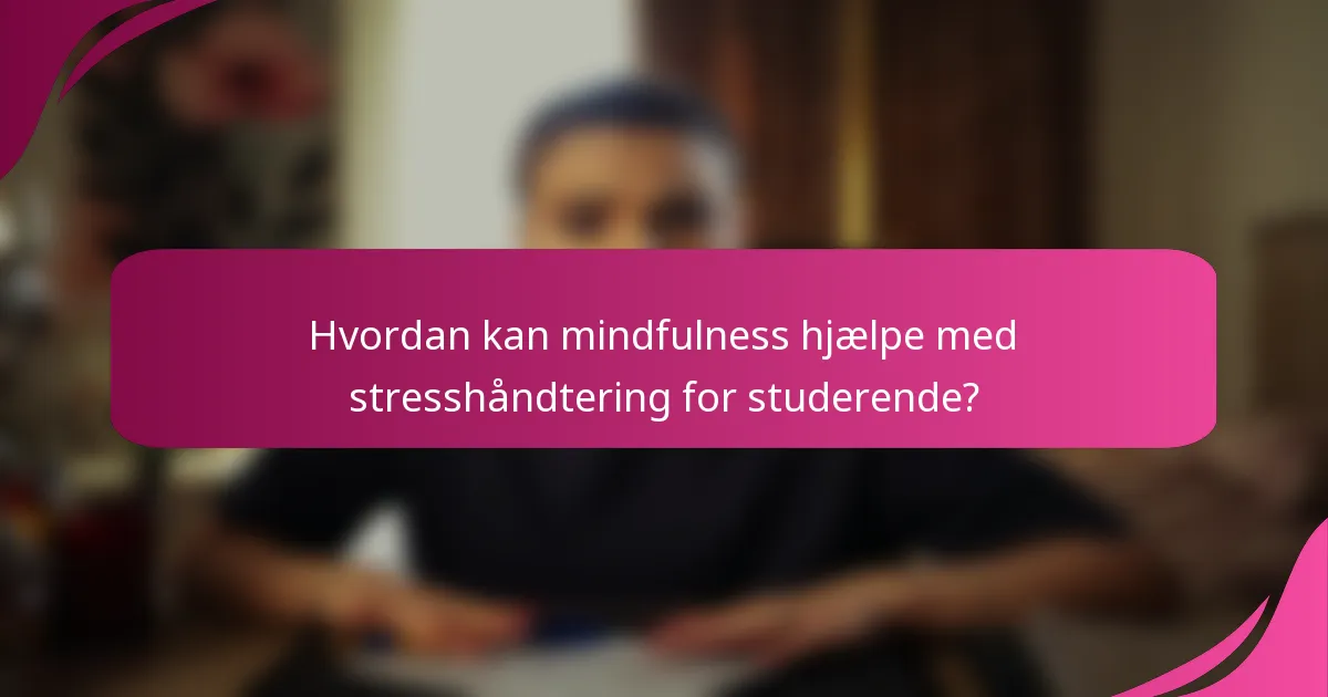 Hvordan kan mindfulness hjælpe med stresshåndtering for studerende?