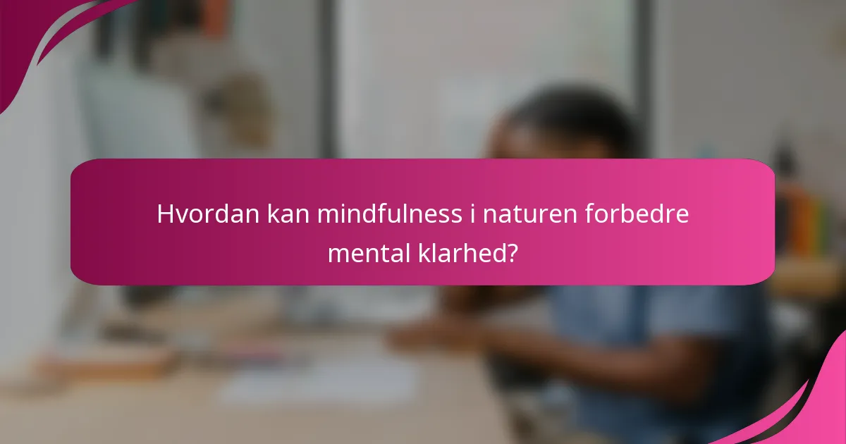 Hvordan kan mindfulness i naturen forbedre mental klarhed?