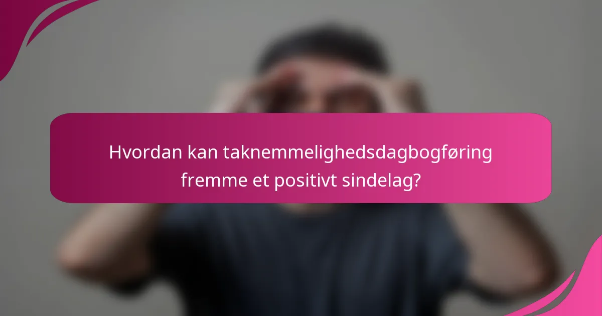 Hvordan kan taknemmelighedsdagbogføring fremme et positivt sindelag?
