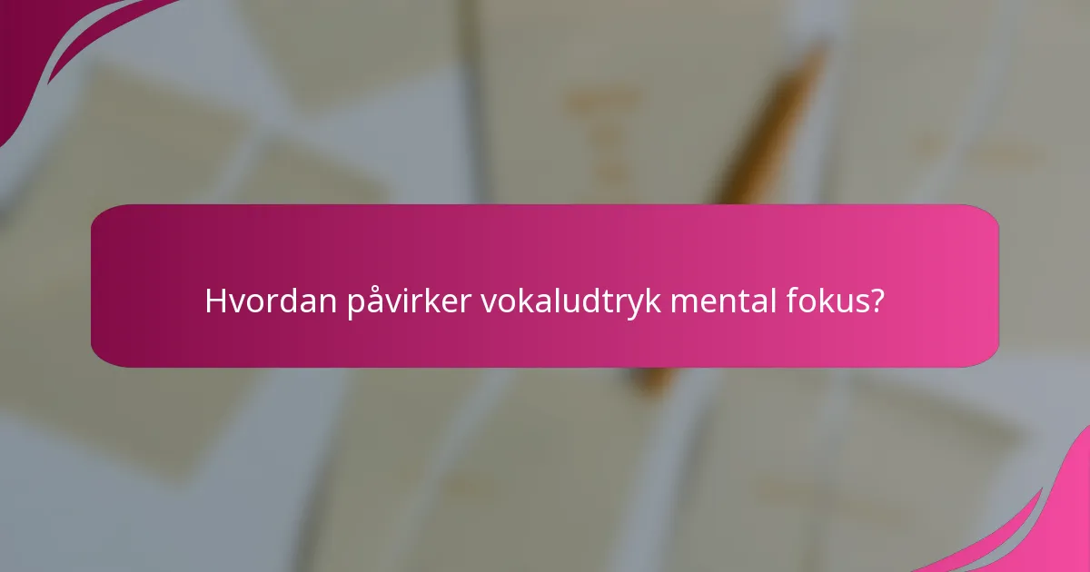Hvordan påvirker vokaludtryk mental fokus?
