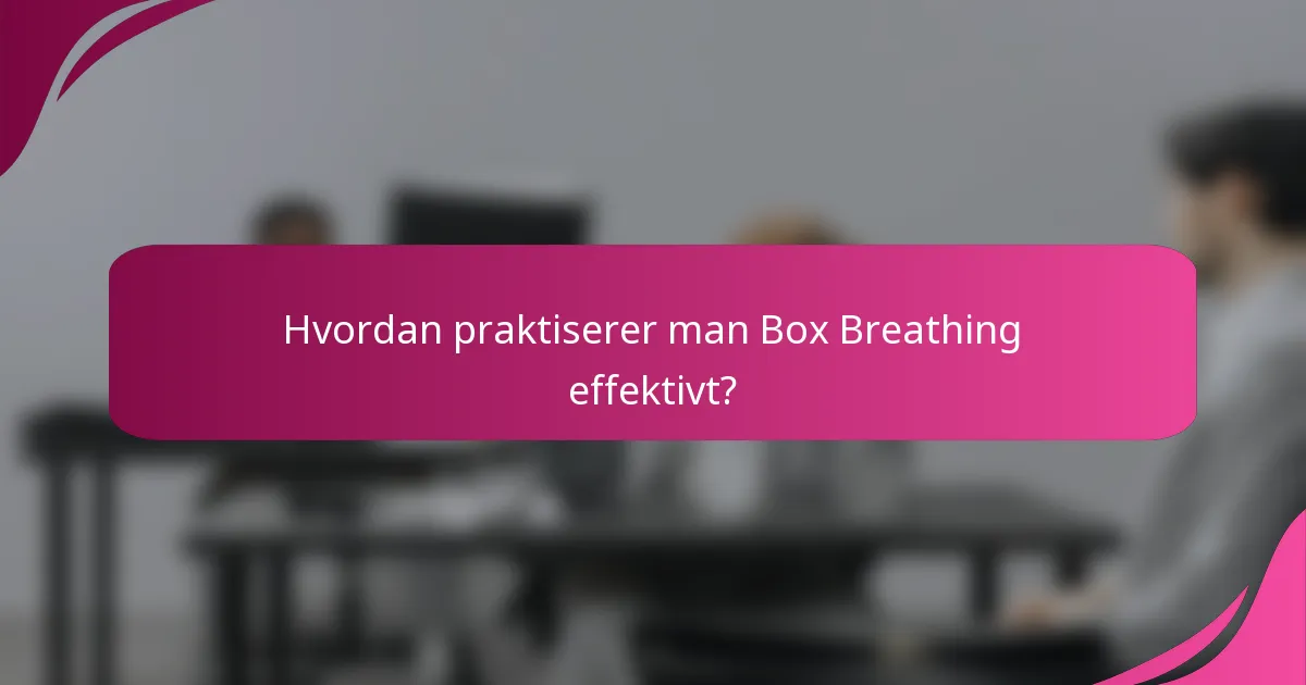 Hvordan praktiserer man Box Breathing effektivt?