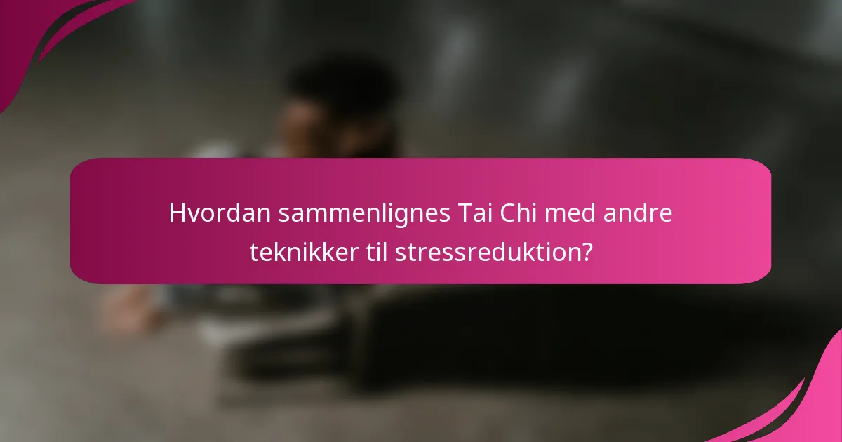 Hvordan sammenlignes Tai Chi med andre teknikker til stressreduktion?