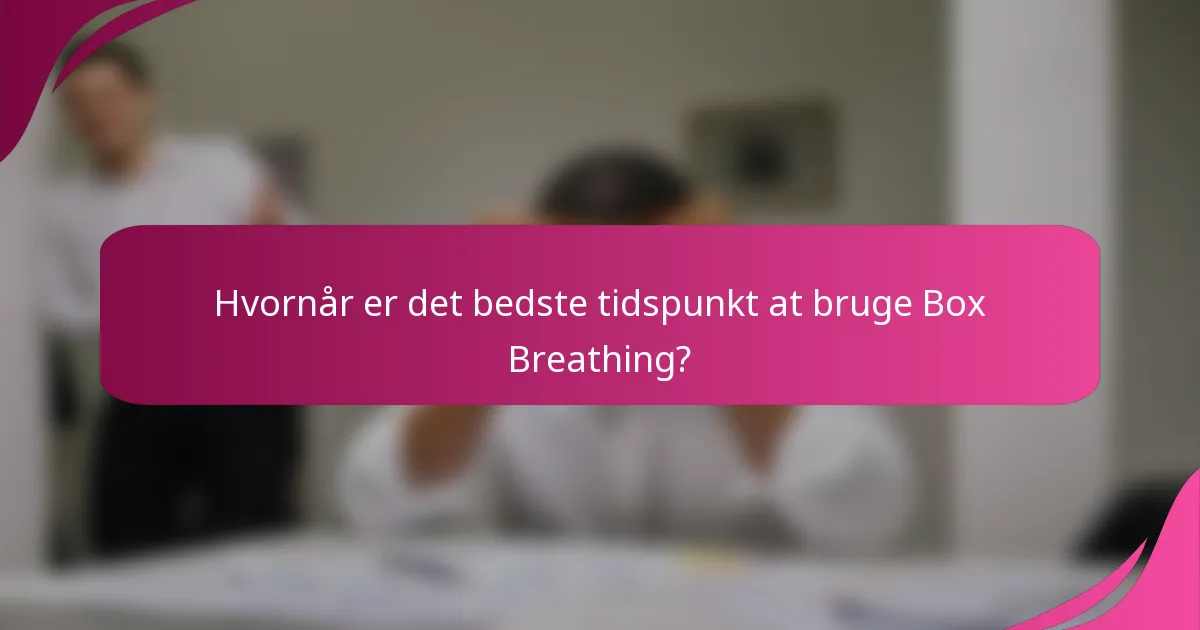 Hvornår er det bedste tidspunkt at bruge Box Breathing?