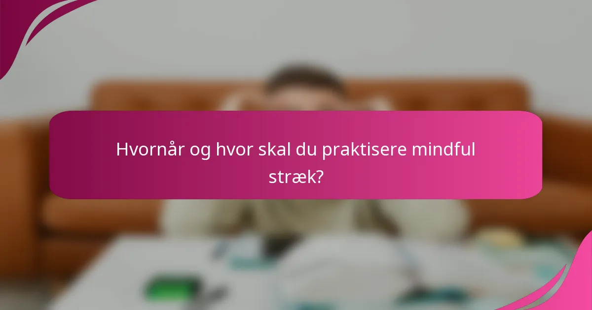 Hvornår og hvor skal du praktisere mindful stræk?